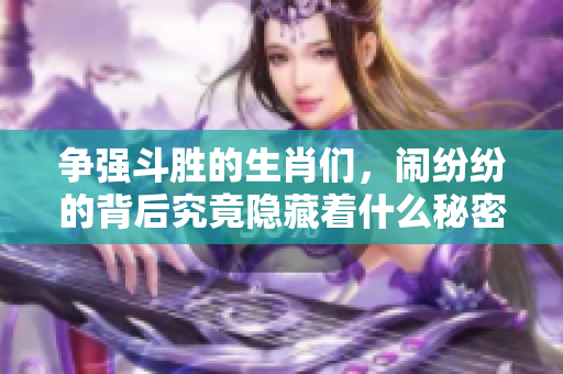 争强斗胜的生肖们，闹纷纷的背后究竟隐藏着什么秘密呢