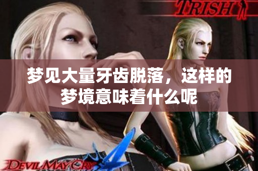 梦见大量牙齿脱落，这样的梦境意味着什么呢