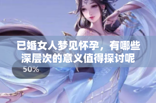 已婚女人梦见怀孕，有哪些深层次的意义值得探讨呢