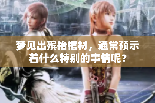 梦见出殡抬棺材，通常预示着什么特别的事情呢？