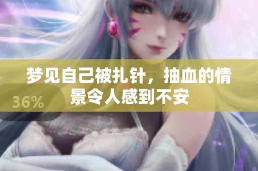 梦见自己被扎针，抽血的情景令人感到不安