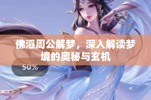 佛滔周公解梦，深入解读梦境的奥秘与玄机