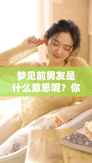 梦见前男友是什么意思呢？你是不是在对应一些情感经历呢？