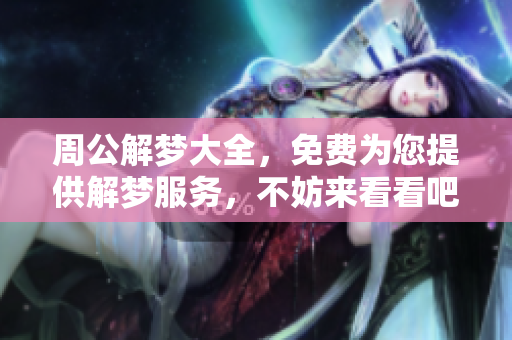 周公解梦大全，免费为您提供解梦服务，不妨来看看吧
