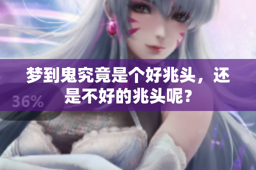 梦到鬼究竟是个好兆头，还是不好的兆头呢？