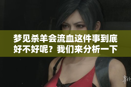 梦见杀羊会流血这件事到底好不好呢？我们来分析一下这个梦的含义。