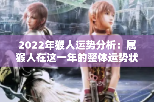 2022年猴人运势分析：属猴人在这一年的整体运势状况如何