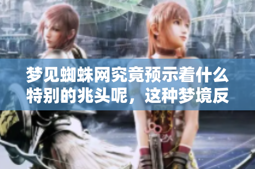 梦见蜘蛛网究竟预示着什么特别的兆头呢，这种梦境反映了哪些潜在的含义呢