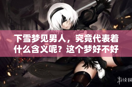 下雪梦见男人，究竟代表着什么含义呢？这个梦好不好呢？