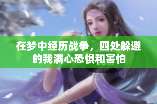 在梦中经历战争，四处躲避的我满心恐惧和害怕