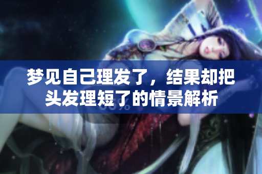 梦见自己理发了，结果却把头发理短了的情景解析
