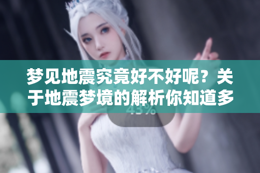 梦见地震究竟好不好呢？关于地震梦境的解析你知道多少？