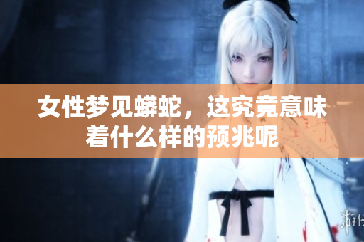女性梦见蟒蛇，这究竟意味着什么样的预兆呢