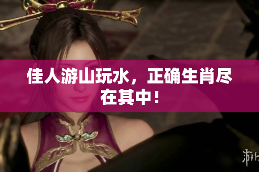 佳人游山玩水，正确生肖尽在其中！