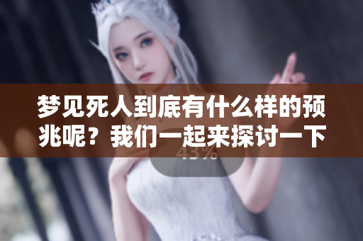 梦见死人到底有什么样的预兆呢？我们一起来探讨一下相关内容。