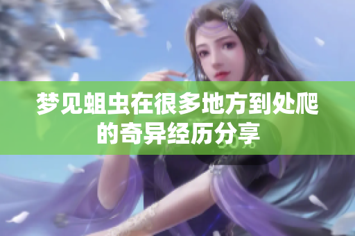 梦见蛆虫在很多地方到处爬的奇异经历分享