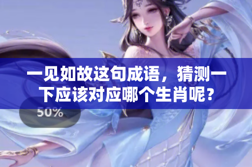 一见如故这句成语，猜测一下应该对应哪个生肖呢？