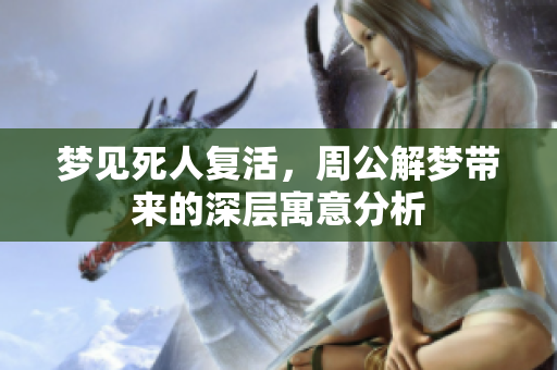 梦见死人复活，周公解梦带来的深层寓意分析