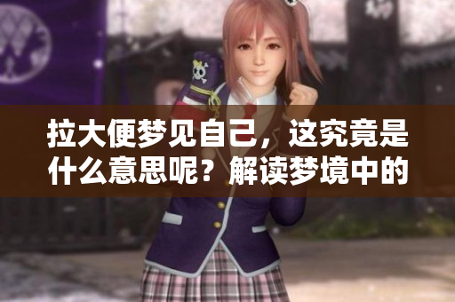 拉大便梦见自己，这究竟是什么意思呢？解读梦境中的深层含义。