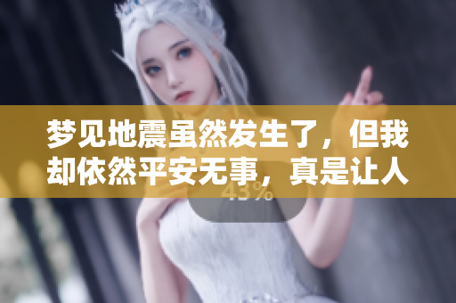 梦见地震虽然发生了，但我却依然平安无事，真是让人松了一口气。
