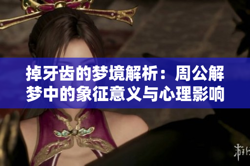 掉牙齿的梦境解析：周公解梦中的象征意义与心理影响