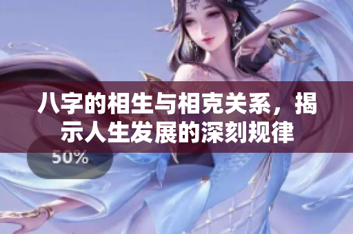 八字的相生与相克关系，揭示人生发展的深刻规律