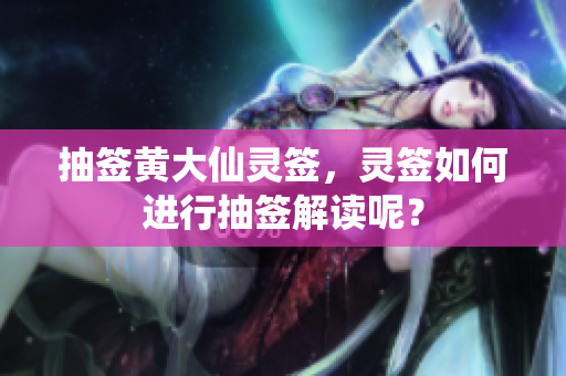抽签***灵签，灵签如何进行抽签解读呢？