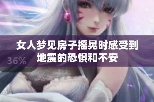 女人梦见房子摇晃时感受到地震的恐惧和不安