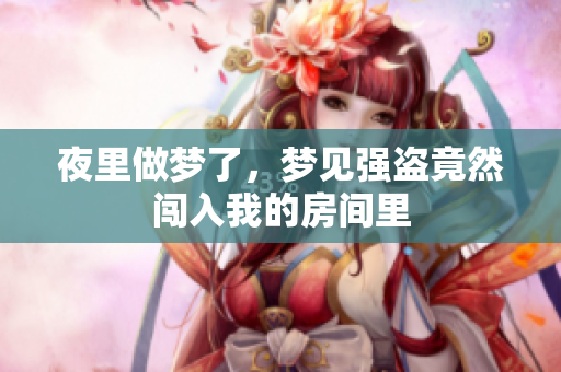 夜里做梦了，梦见强盗竟然闯入我的房间里