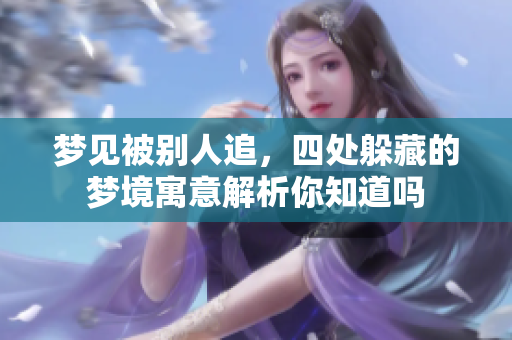 梦见被别人追，四处躲藏的梦境寓意解析你知道吗