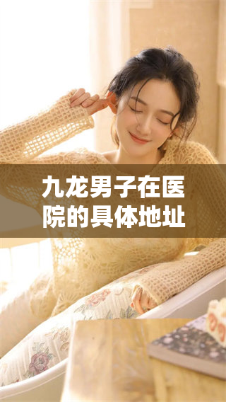 九龙男子在医院的具体地址是在哪里呢请大家提供一下信息