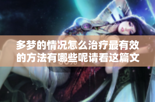 多梦的情况怎么治疗最有效的方法有哪些呢请看这篇文章探讨一下