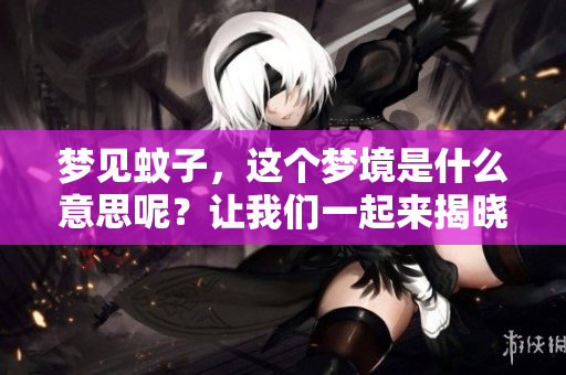 梦见蚊子，这个梦境是什么意思呢？让我们一起来揭晓其中的含义吧！