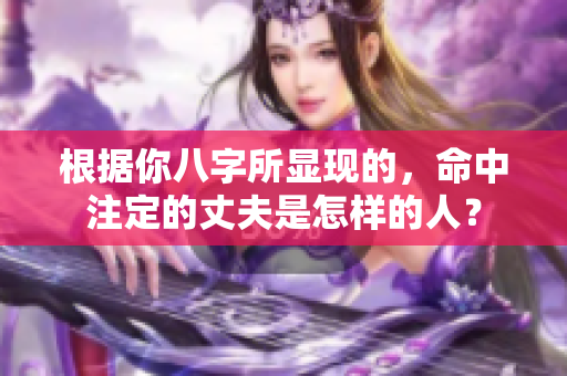 根据你八字所显现的，命中注定的丈夫是怎样的人？