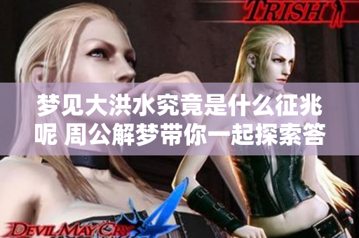 梦见大洪水究竟是什么征兆呢 周公解梦带你一起探索答案