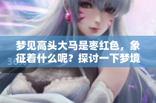 梦见高头大马是枣红色，象征着什么呢？探讨一下梦境的深层含义！