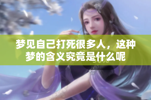 梦见自己打死很多人，这种梦的含义究竟是什么呢