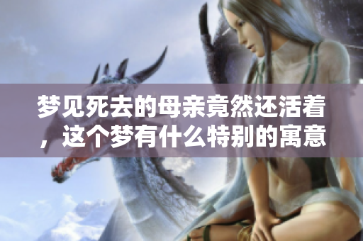 梦见死去的母亲竟然还活着，这个梦有什么特别的寓意吗