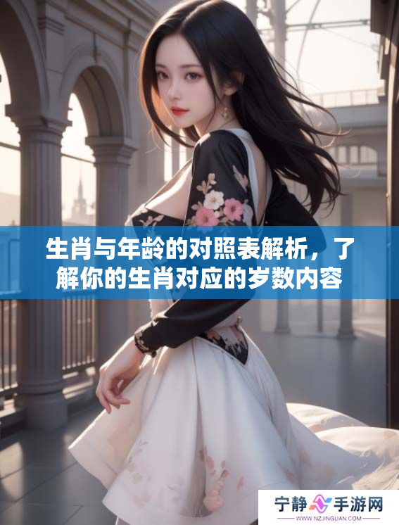 生肖与年龄的对照表解析，了解你的生肖对应的岁数内容