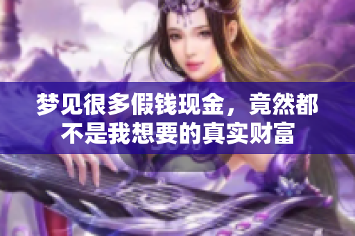 梦见很多假钱现金，竟然都不是我想要的真实财富