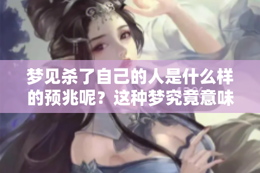 梦见杀了自己的人是什么样的预兆呢？这种梦究竟意味着什么呢？