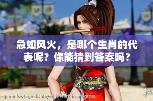 急如风火，是哪个生肖的代表呢？你能猜到答案吗？