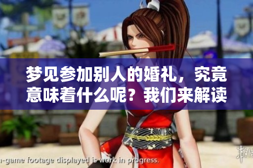 梦见参加别人的婚礼，究竟意味着什么呢？我们来解读一下这个梦境。