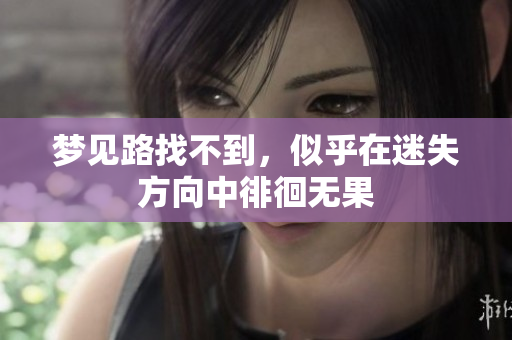 梦见路找不到，似乎在迷失方向中徘徊无果