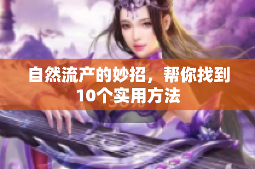 自然流产的妙招，帮你找到10个实用方法