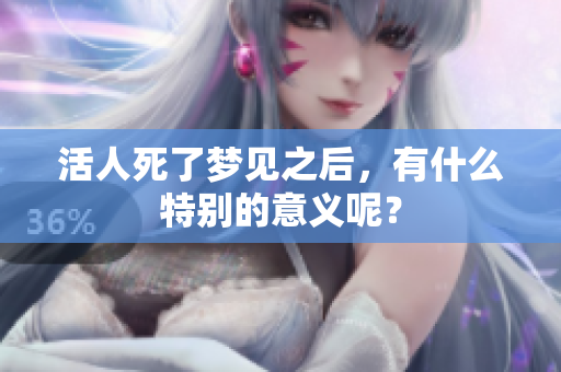 活人死了梦见之后，有什么特别的意义呢？