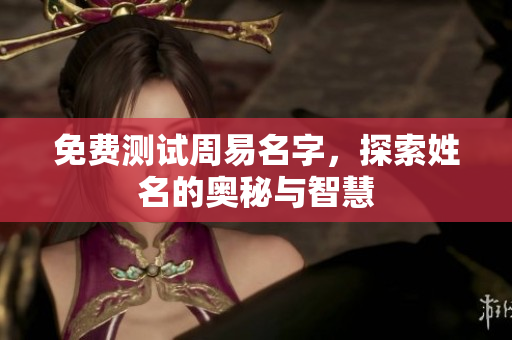免费测试周易名字，探索姓名的奥秘与智慧