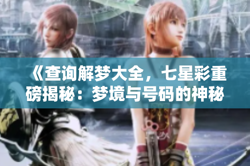《查询解梦大全，七星彩重磅揭秘：梦境与号码的神秘联系》