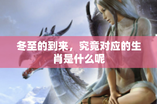 冬至的到来，究竟对应的生肖是什么呢