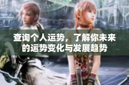 查询个人运势，了解你未来的运势变化与发展趋势
